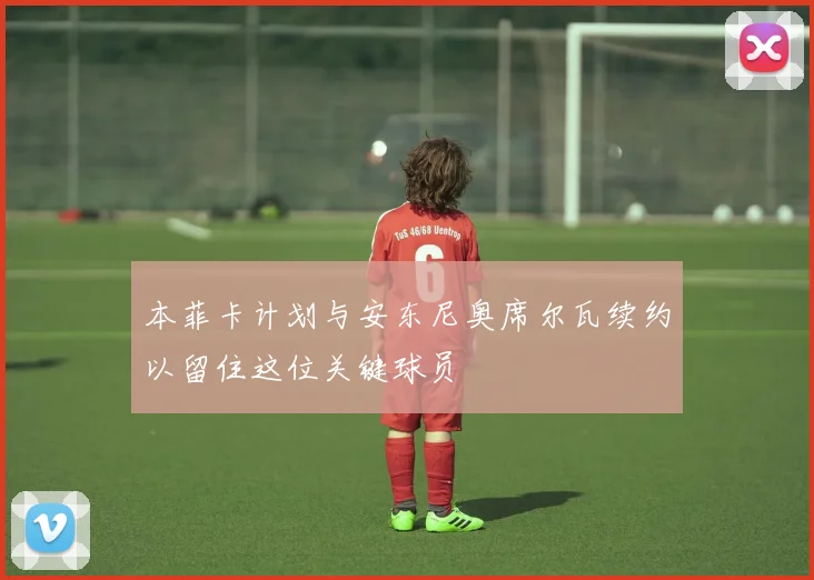 本菲卡计划与安东尼奥席尔瓦续约以留住这位关键球员