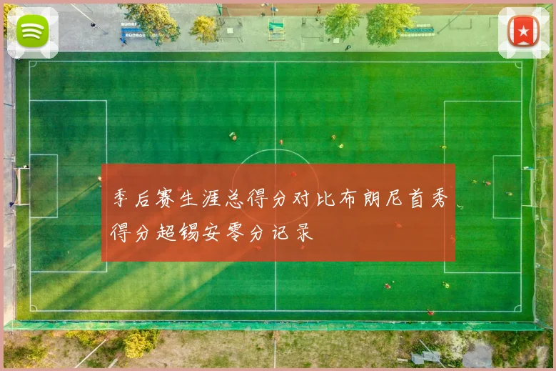 季后赛生涯总得分对比布朗尼首秀得分超锡安零分记录