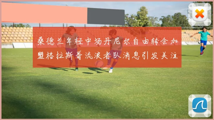 桑德兰年轻中场丹尼尔自由转会加盟格拉斯哥流浪者队消息引发关注