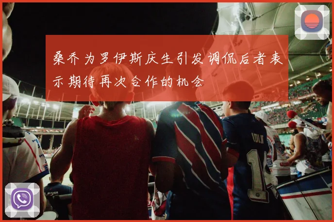 桑乔为罗伊斯庆生引发调侃后者表示期待再次合作的机会