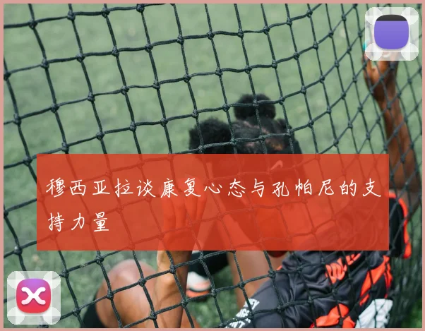 穆西亚拉谈康复心态与孔帕尼的支持力量