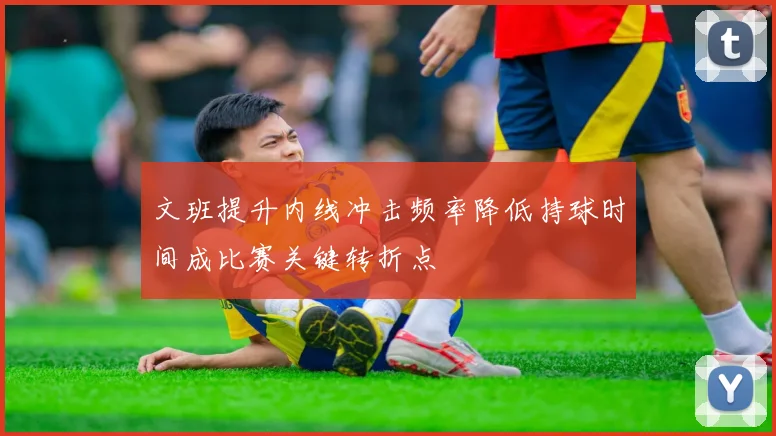 文班提升内线冲击频率降低持球时间成比赛关键转折点