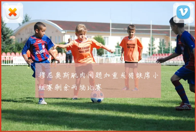 穆尼奥斯肌肉问题加重或将缺席小组赛剩余两场比赛
